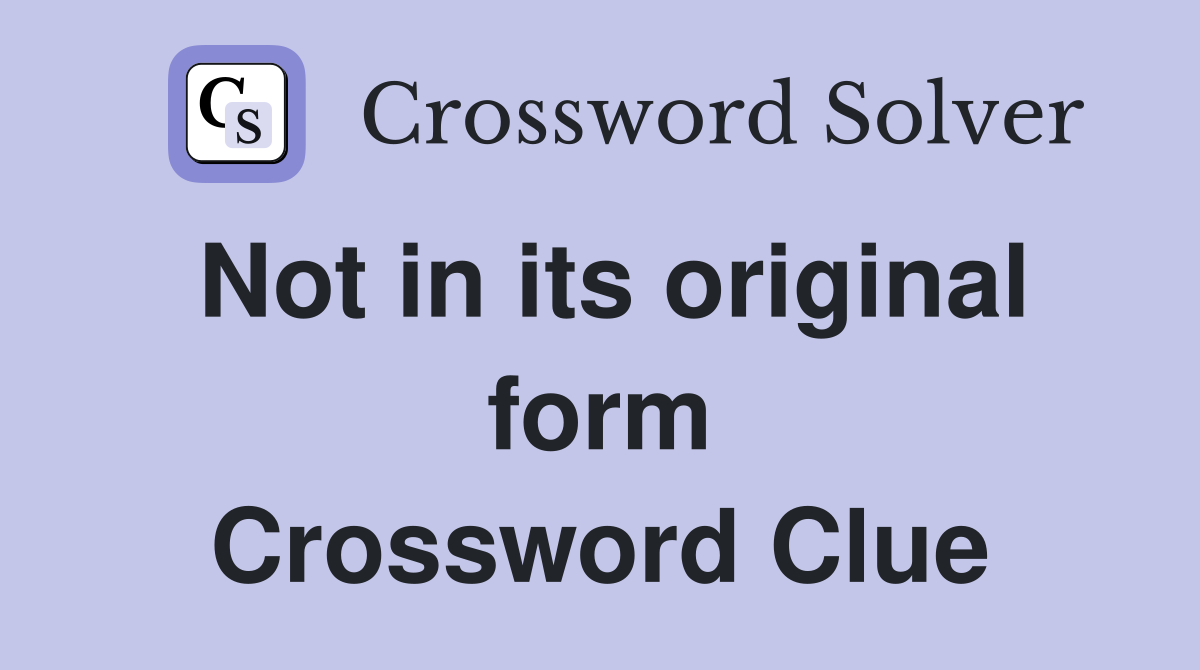 Not in its original form Crossword Clue