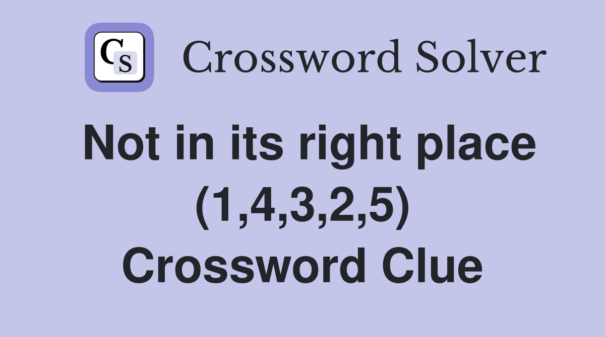 Not in its right place (1,4,3,2,5) Crossword Clue