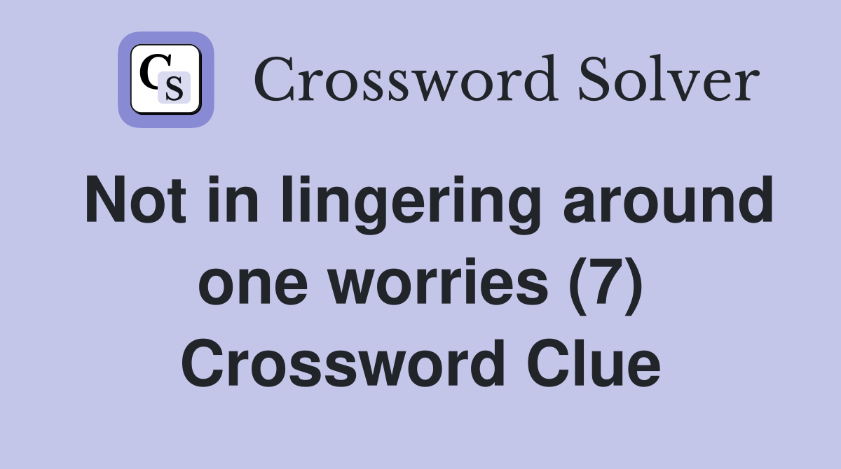 Not in lingering around one worries (7) Crossword Clue