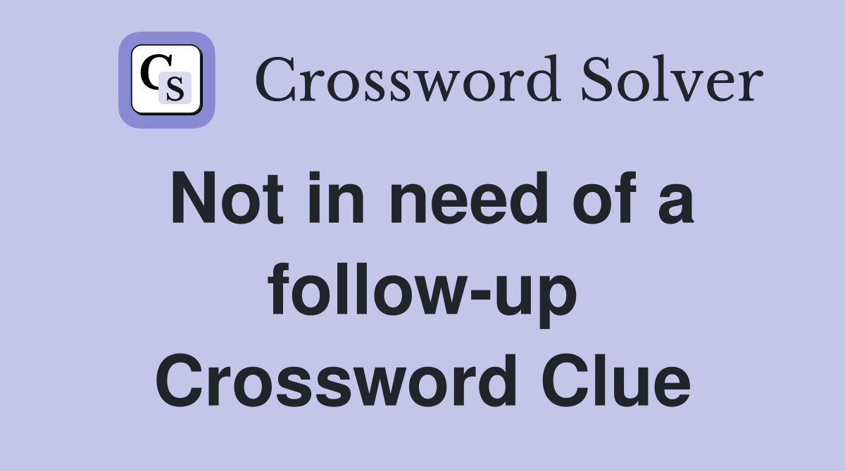 Not in need of a follow-up Crossword Clue