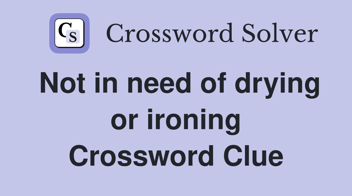 Not in need of drying or ironing Crossword Clue