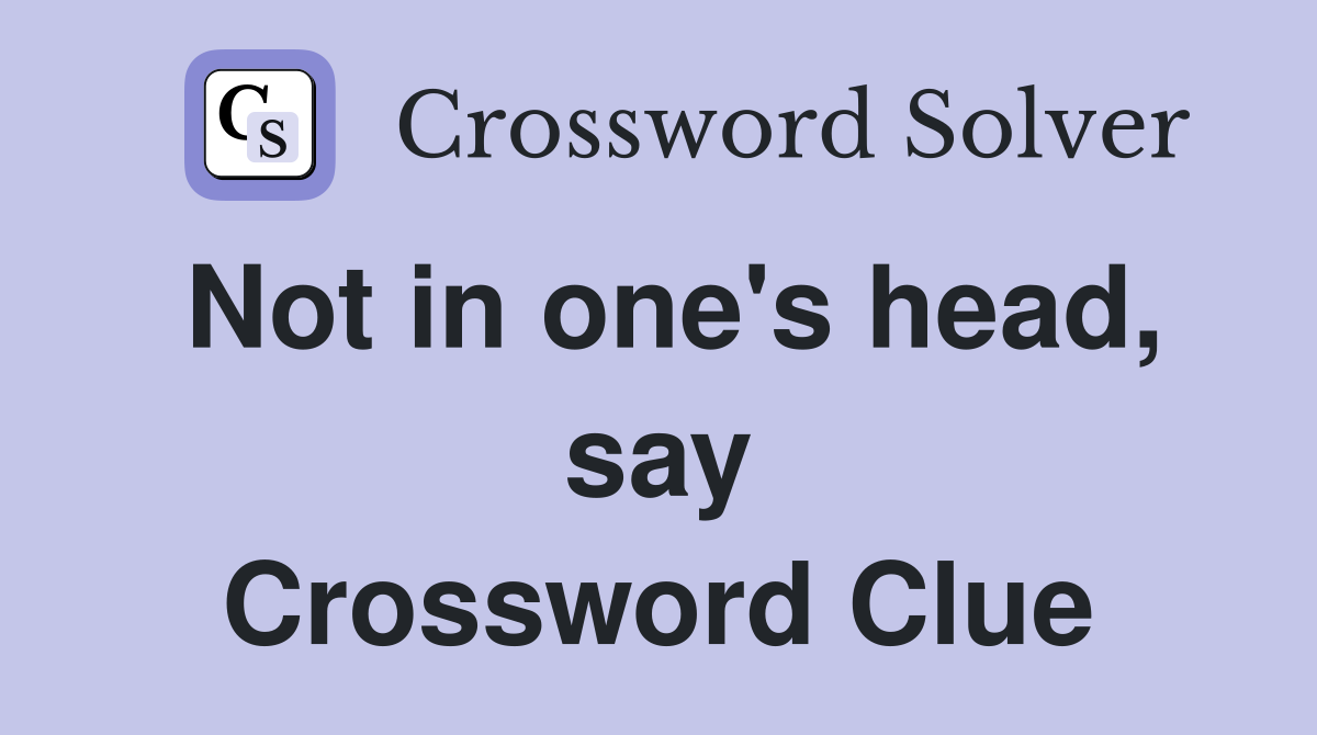 Not in one's head, say Crossword Clue