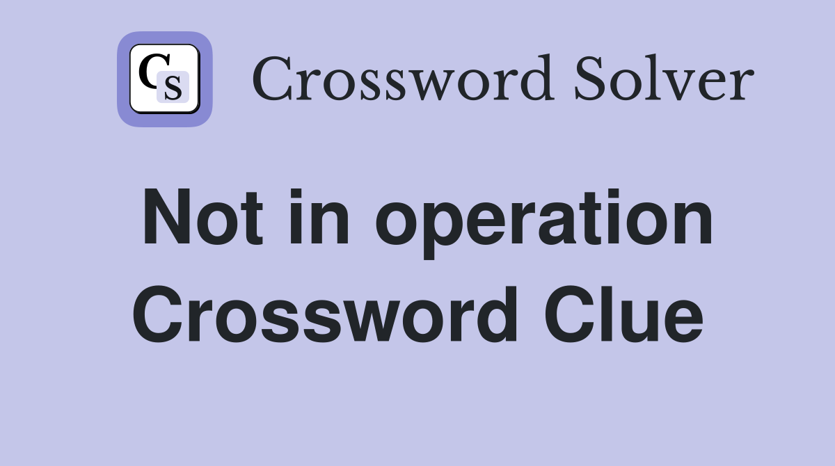 Not in operation Crossword Clue