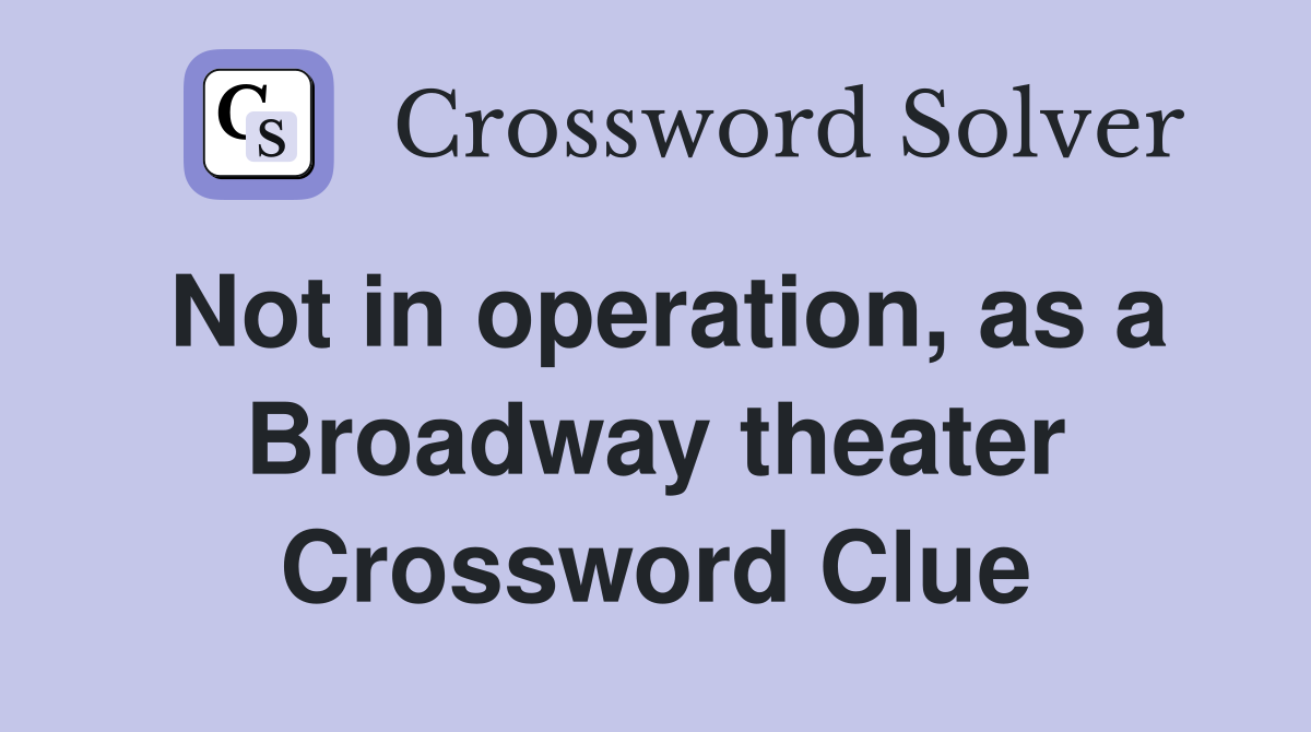 Not in operation, as a Broadway theater Crossword Clue