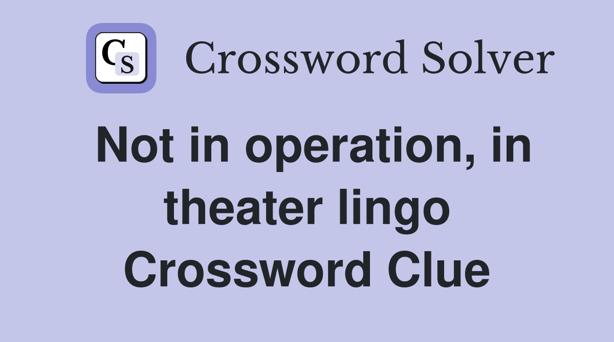 Not in operation, in theater lingo Crossword Clue