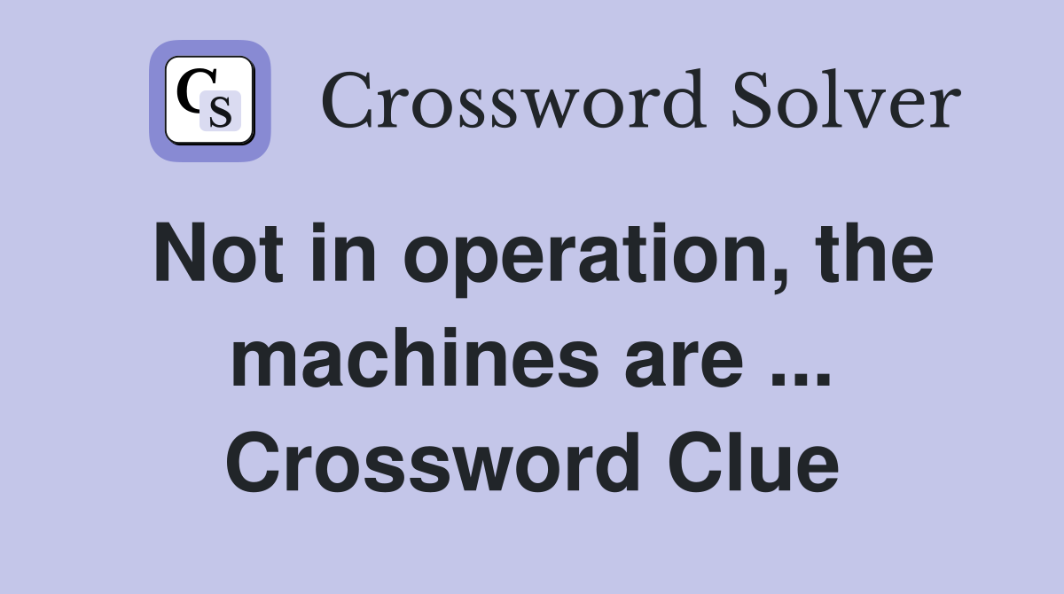 Not in operation, the machines are ... Crossword Clue