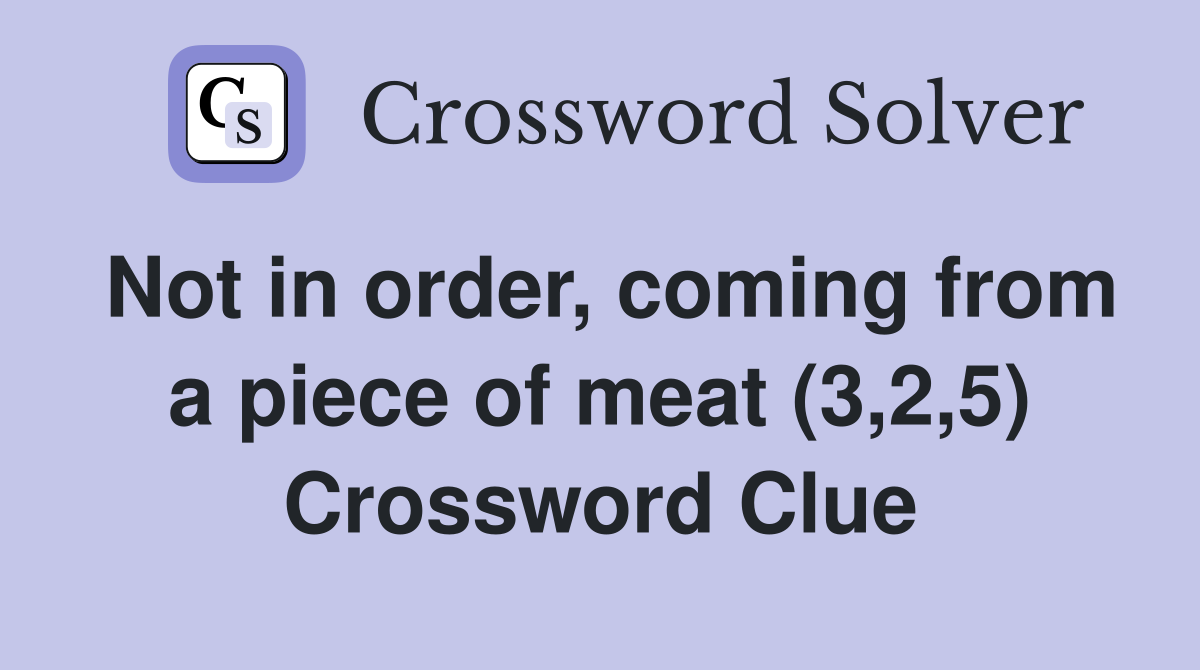 Not in order, coming from a piece of meat (3,2,5) Crossword Clue