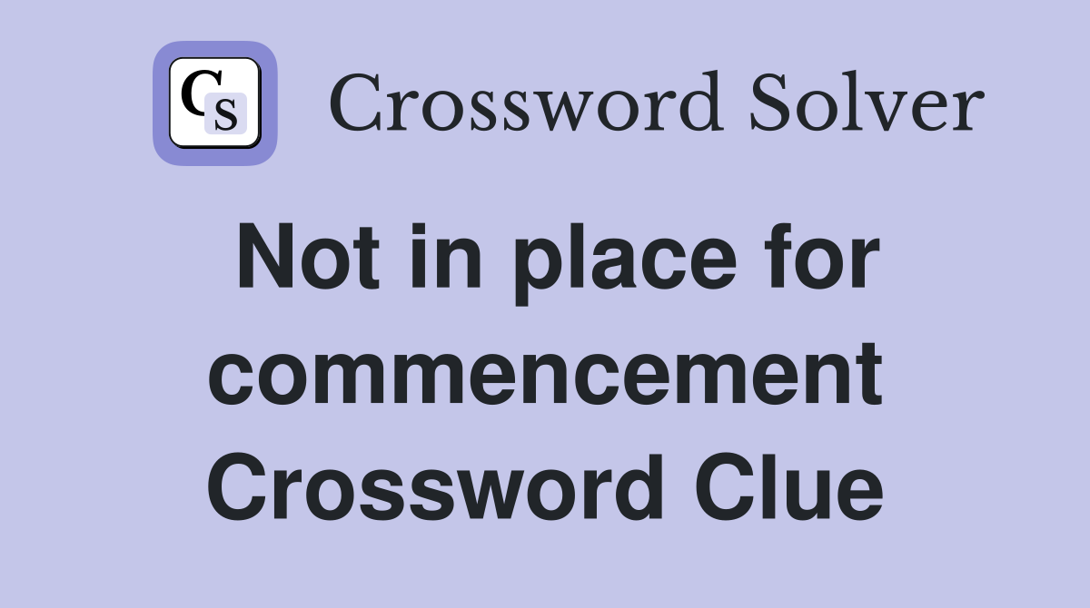 Not in place for commencement Crossword Clue