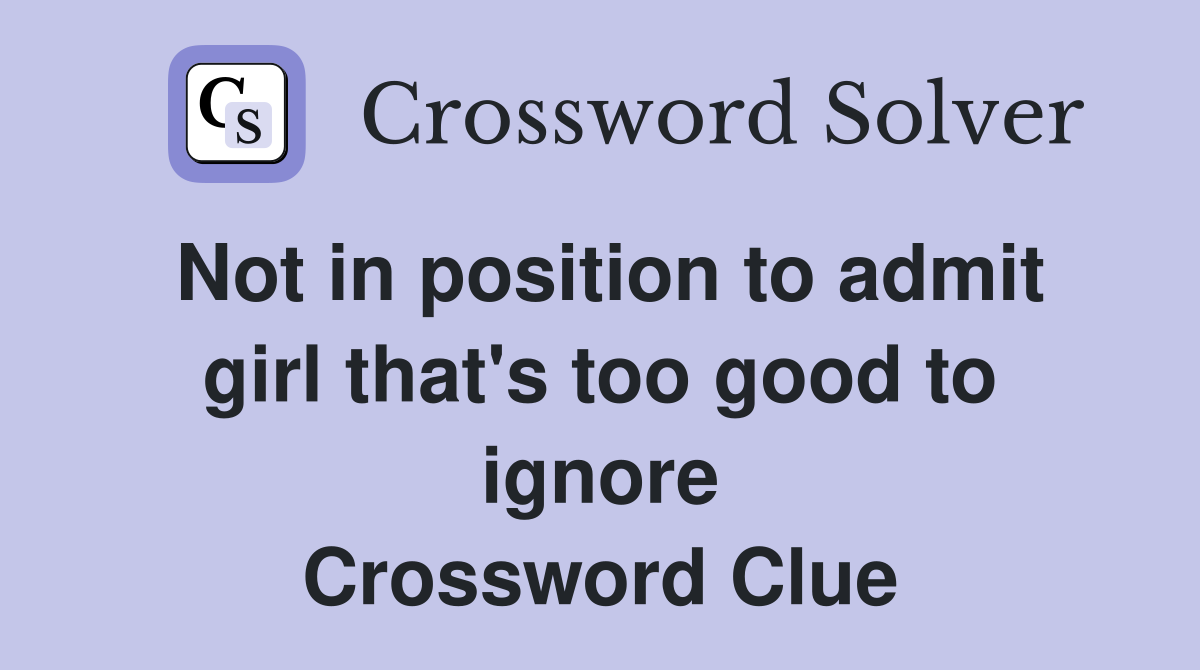 Not in position to admit girl that's too good to ignore Crossword Clue