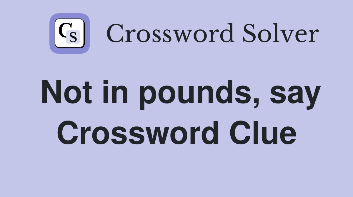 Not in pounds, say Crossword Clue