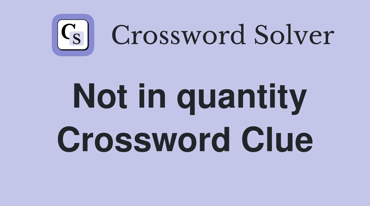 Not in quantity Crossword Clue