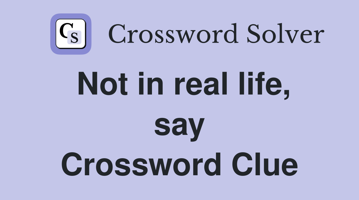 Not in real life, say Crossword Clue