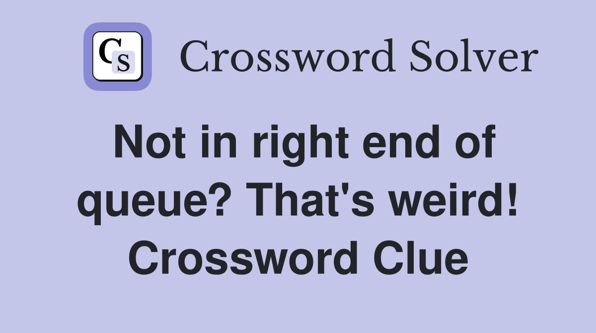 Not in right end of queue? That's weird! Crossword Clue