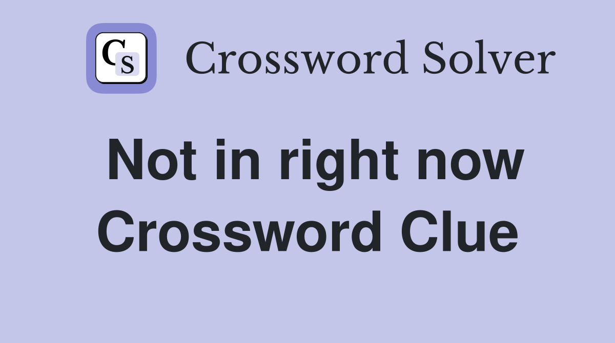 Not in right now Crossword Clue