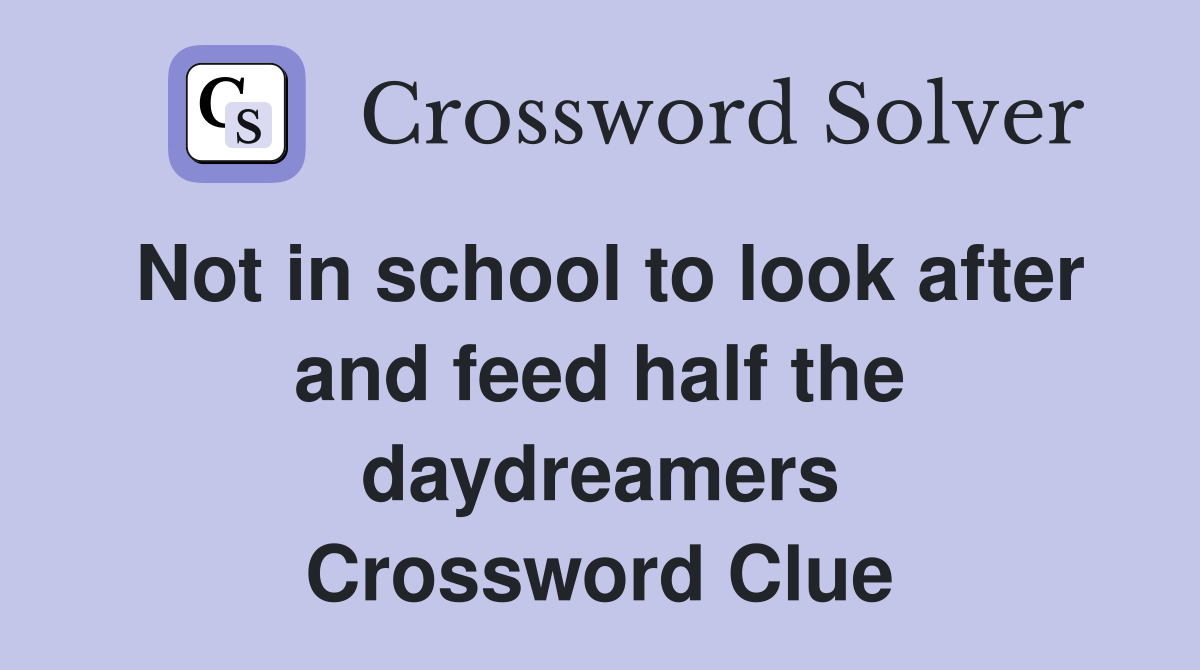 Not in school to look after and feed half the daydreamers Crossword Clue