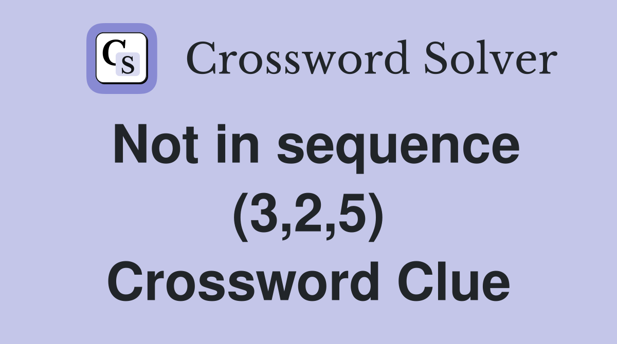 Not in sequence (3,2,5) Crossword Clue