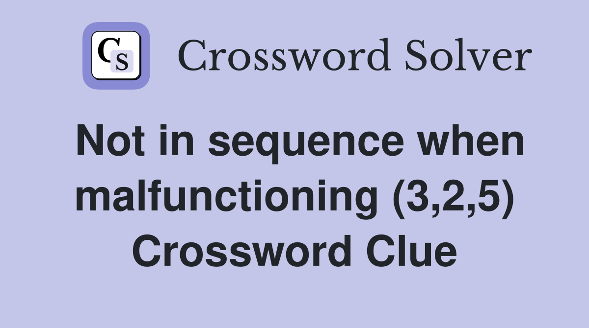 Not in sequence when malfunctioning (3,2,5) Crossword Clue