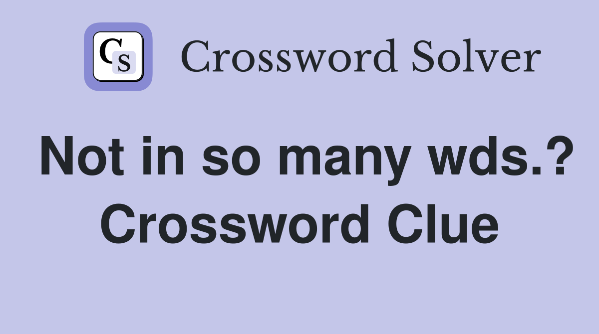 Not in so many wds.? Crossword Clue