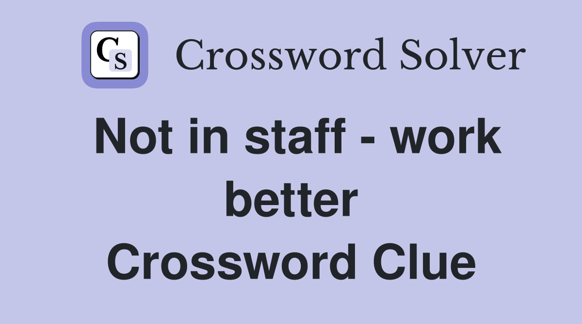 Not in staff - work better Crossword Clue