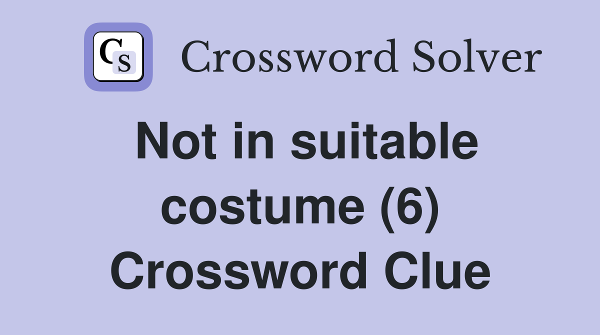 Not in suitable costume (6) Crossword Clue