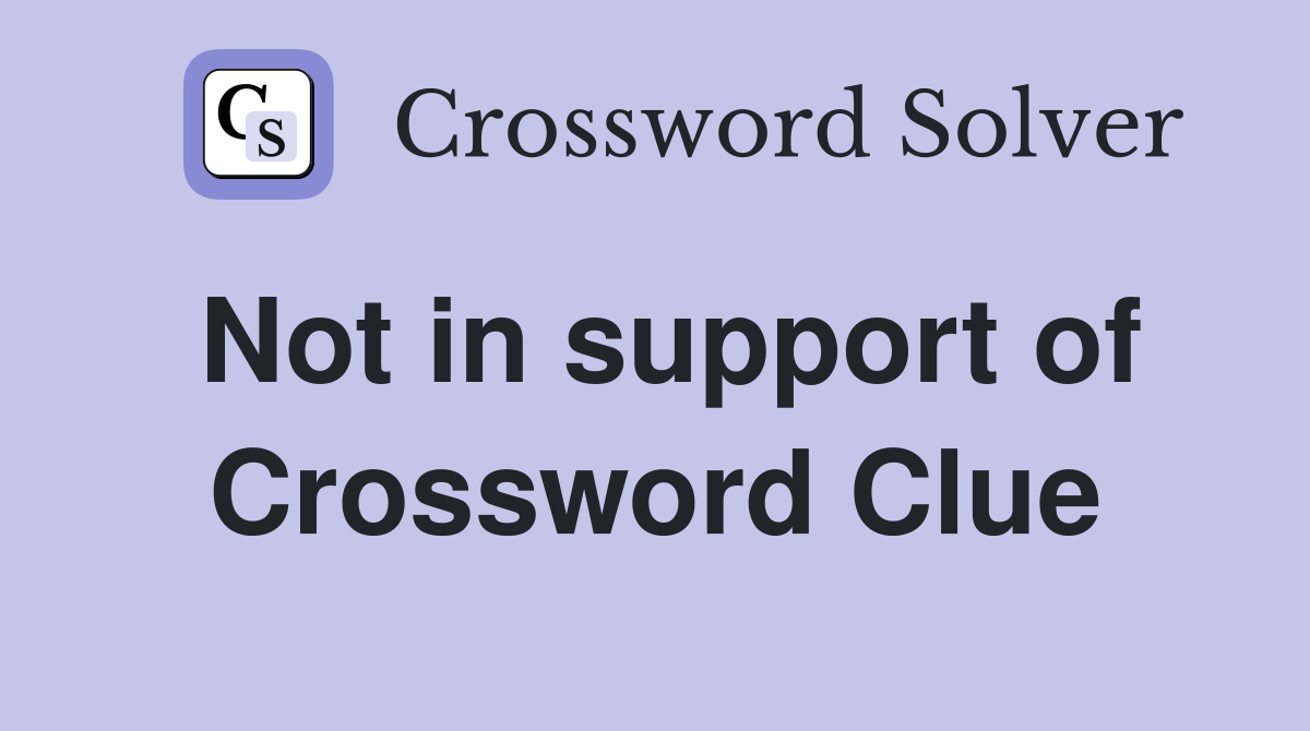 Not in support of Crossword Clue