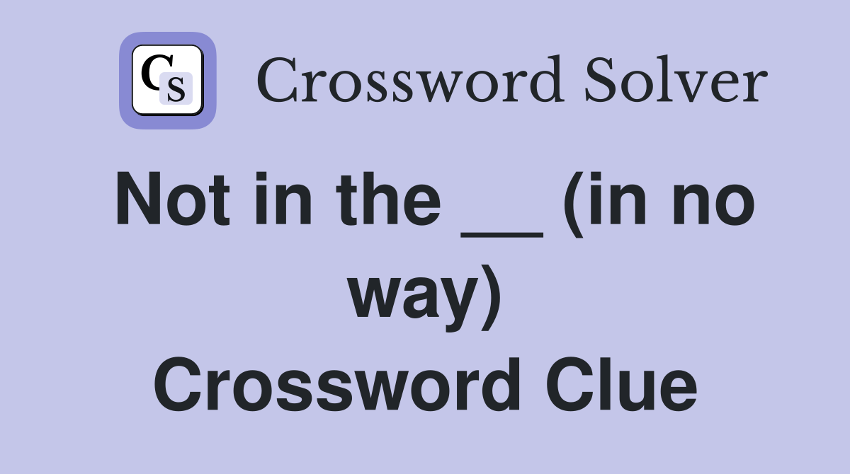 Not in the __ (in no way) Crossword Clue