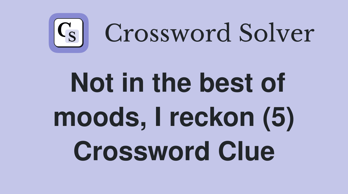 Not in the best of moods, I reckon (5) Crossword Clue