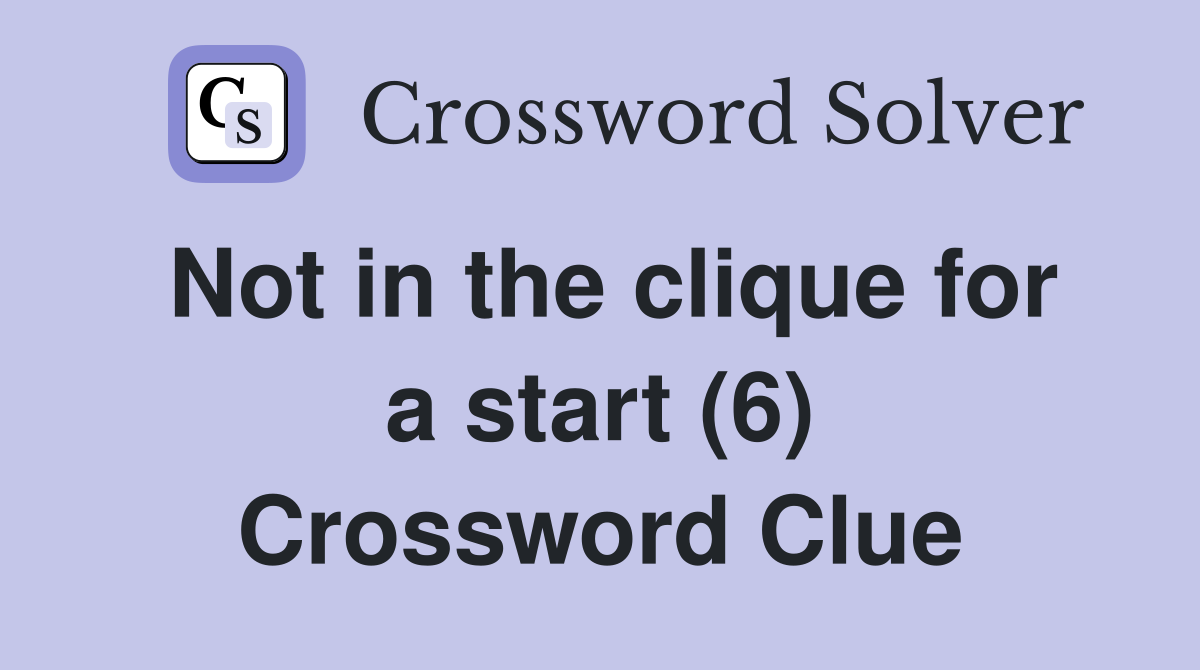 Not in the clique for a start (6) Crossword Clue