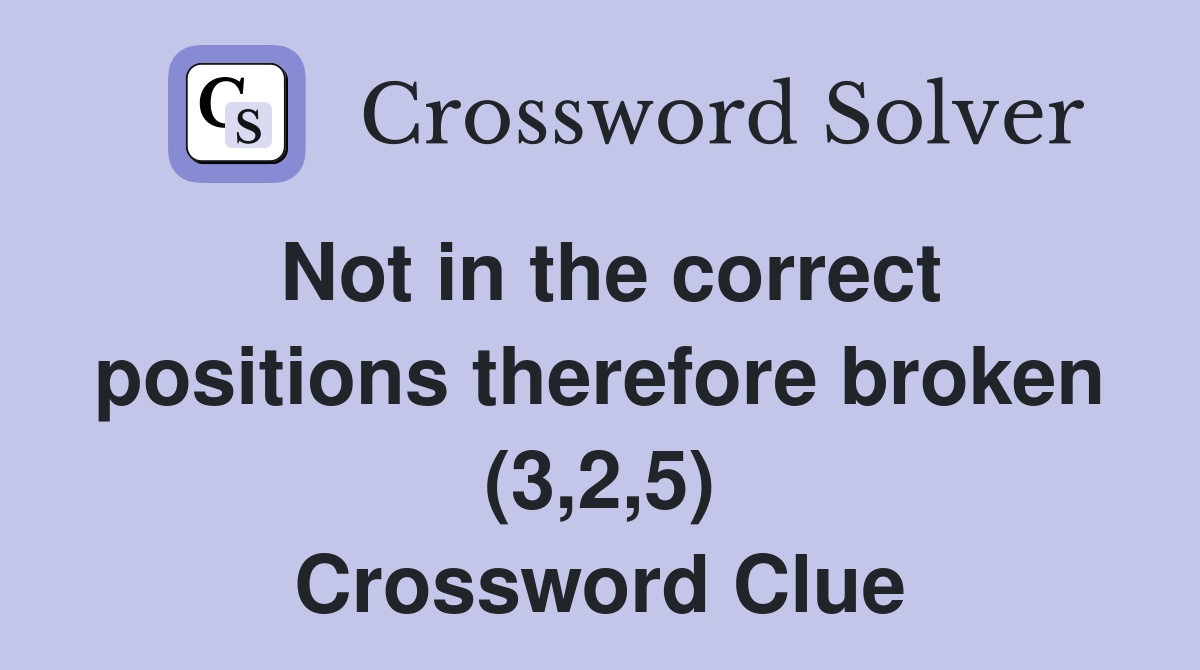 Not in the correct positions therefore broken (3,2,5) Crossword Clue