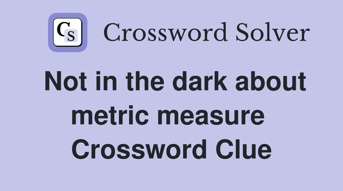 Not in the dark about metric measure  Crossword Clue