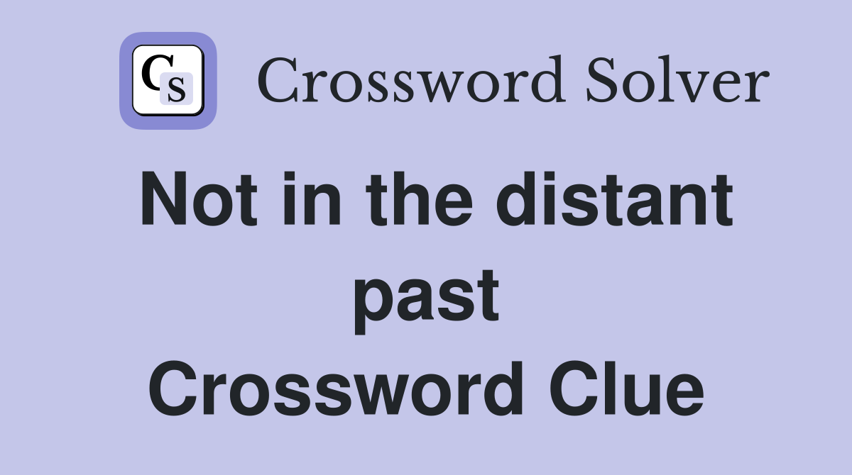 Not in the distant past Crossword Clue
