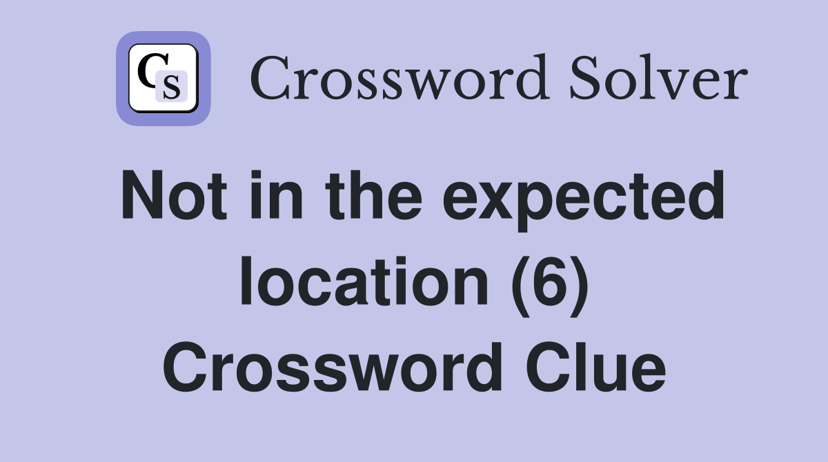 Not in the expected location (6) Crossword Clue