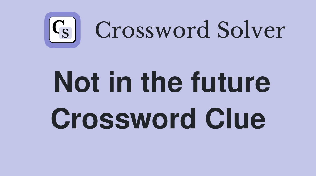 Not in the future Crossword Clue