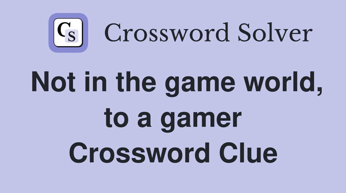 Not in the game world, to a gamer Crossword Clue