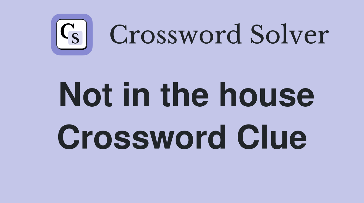 Not in the house Crossword Clue