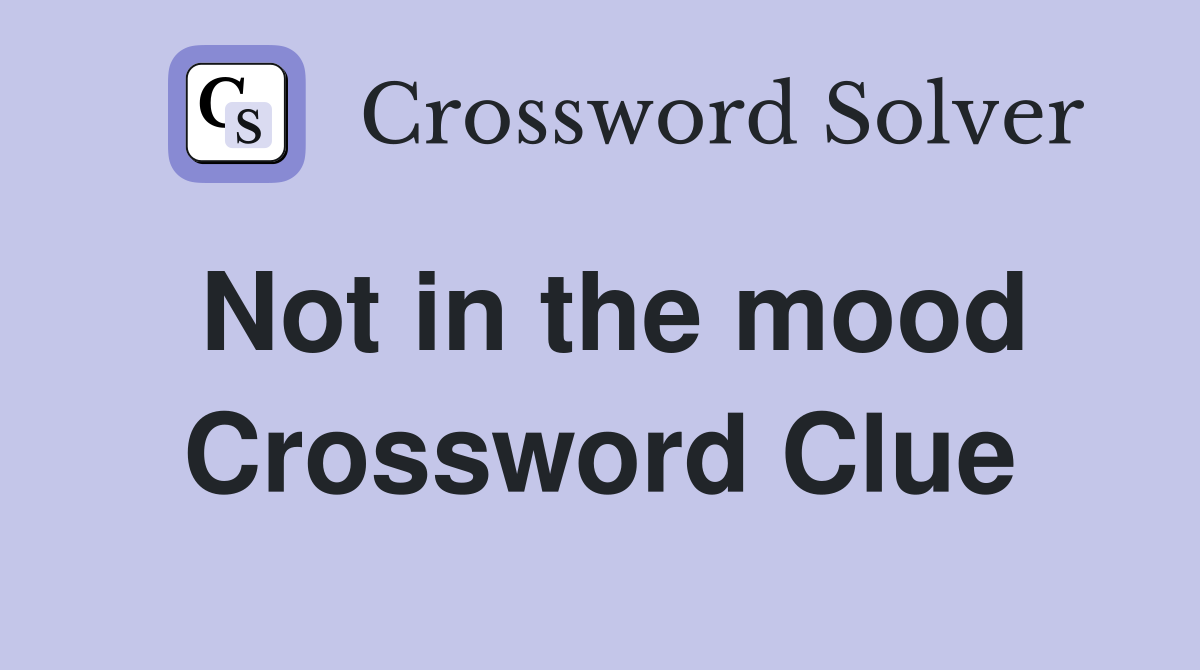 Not in the mood Crossword Clue