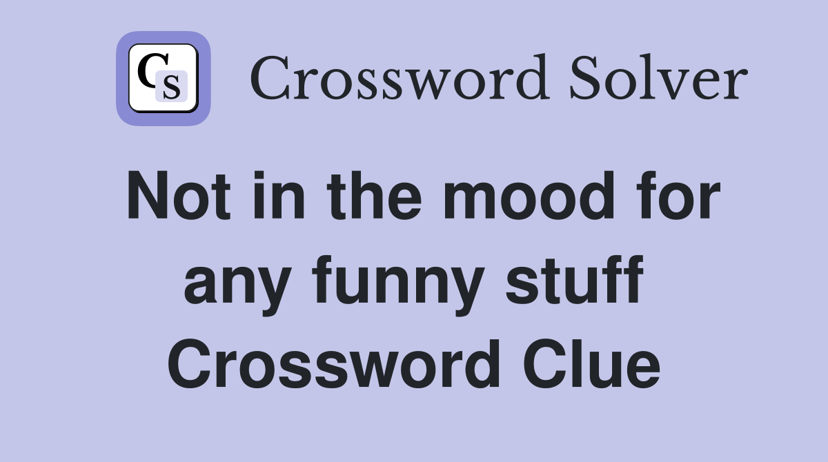 Not in the mood for any funny stuff Crossword Clue