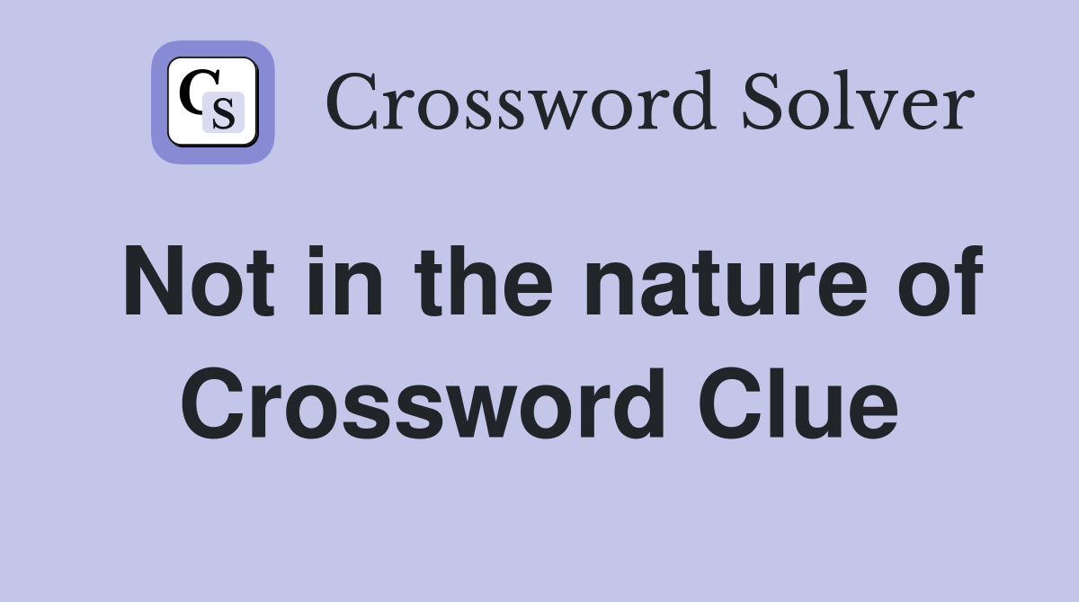 Not in the nature of Crossword Clue