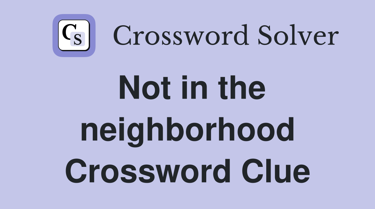Not in the neighborhood Crossword Clue