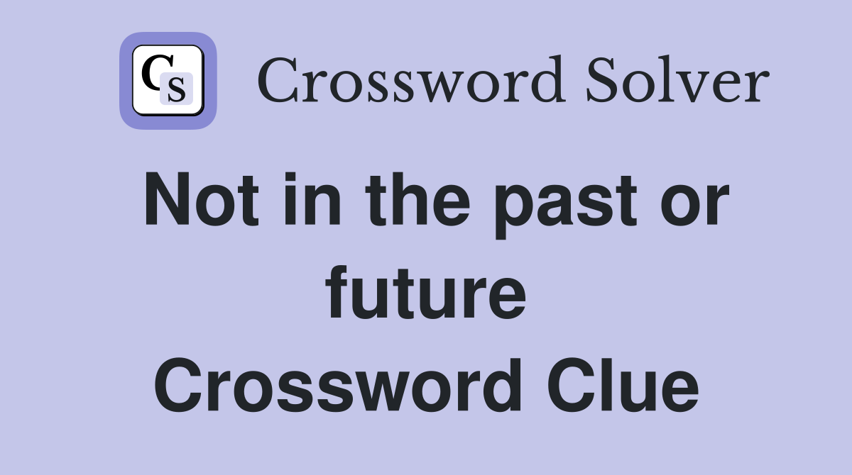 Not in the past or future Crossword Clue
