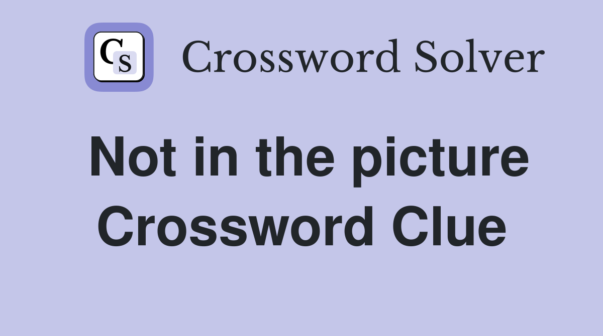 Not in the picture Crossword Clue