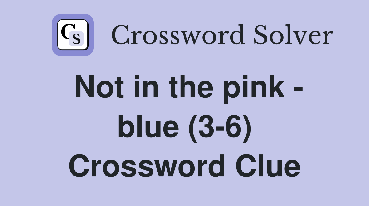 Not in the pink - blue (3-6) Crossword Clue