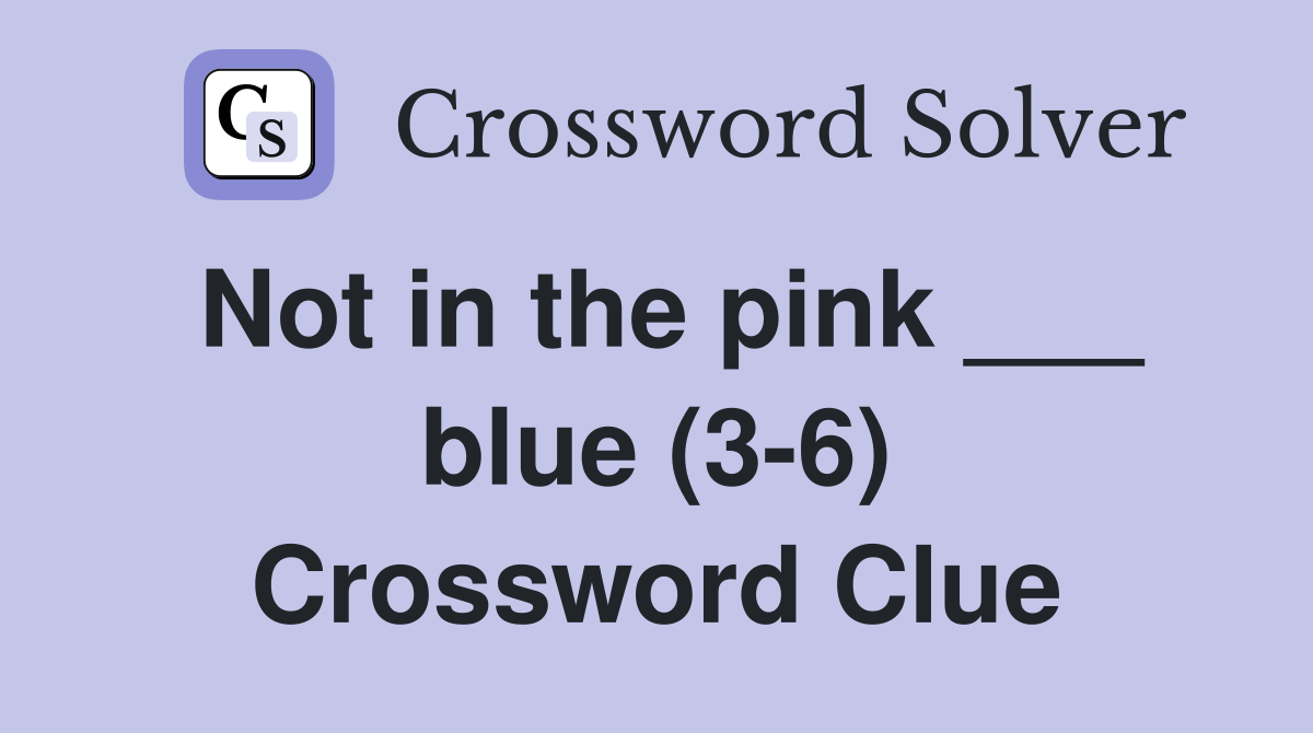 Not in the pink ___ blue (3-6) Crossword Clue