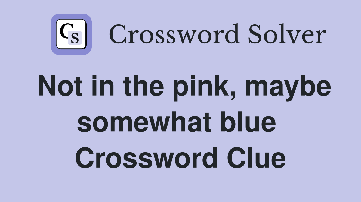 Not in the pink, maybe somewhat blue  Crossword Clue