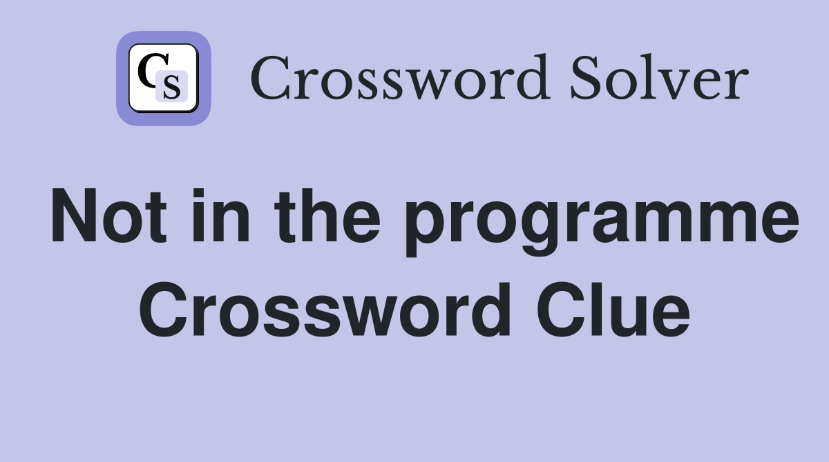 Not in the programme Crossword Clue