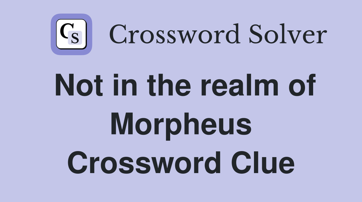 Not in the realm of Morpheus Crossword Clue