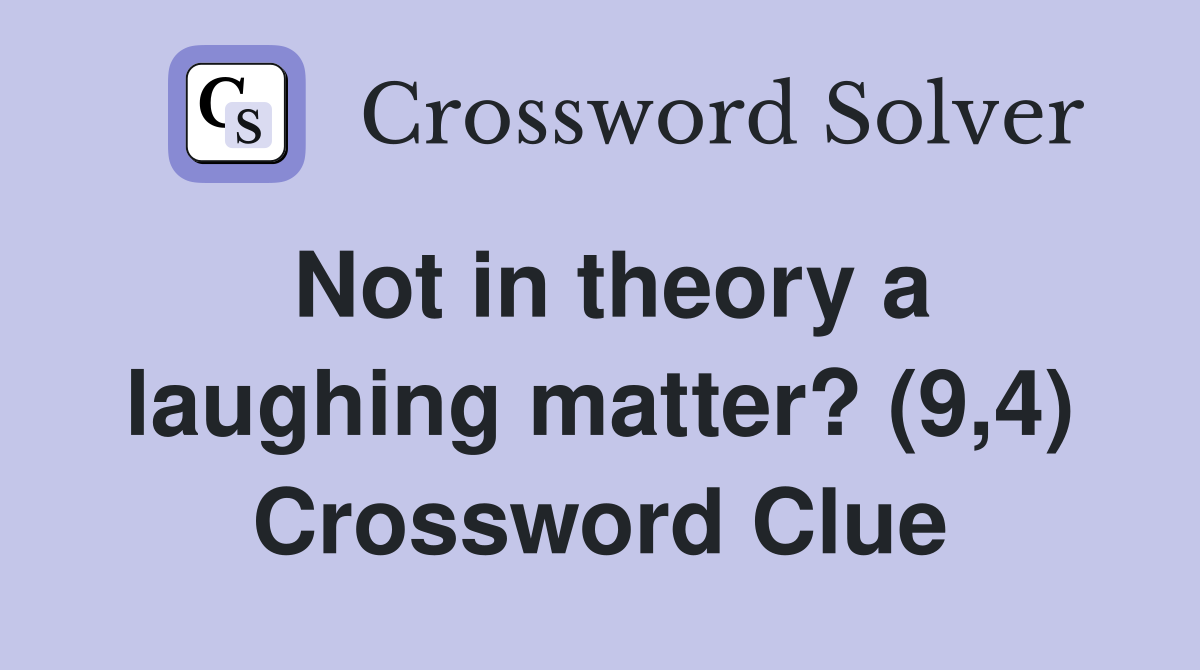 Not in theory a laughing matter? (9,4) Crossword Clue
