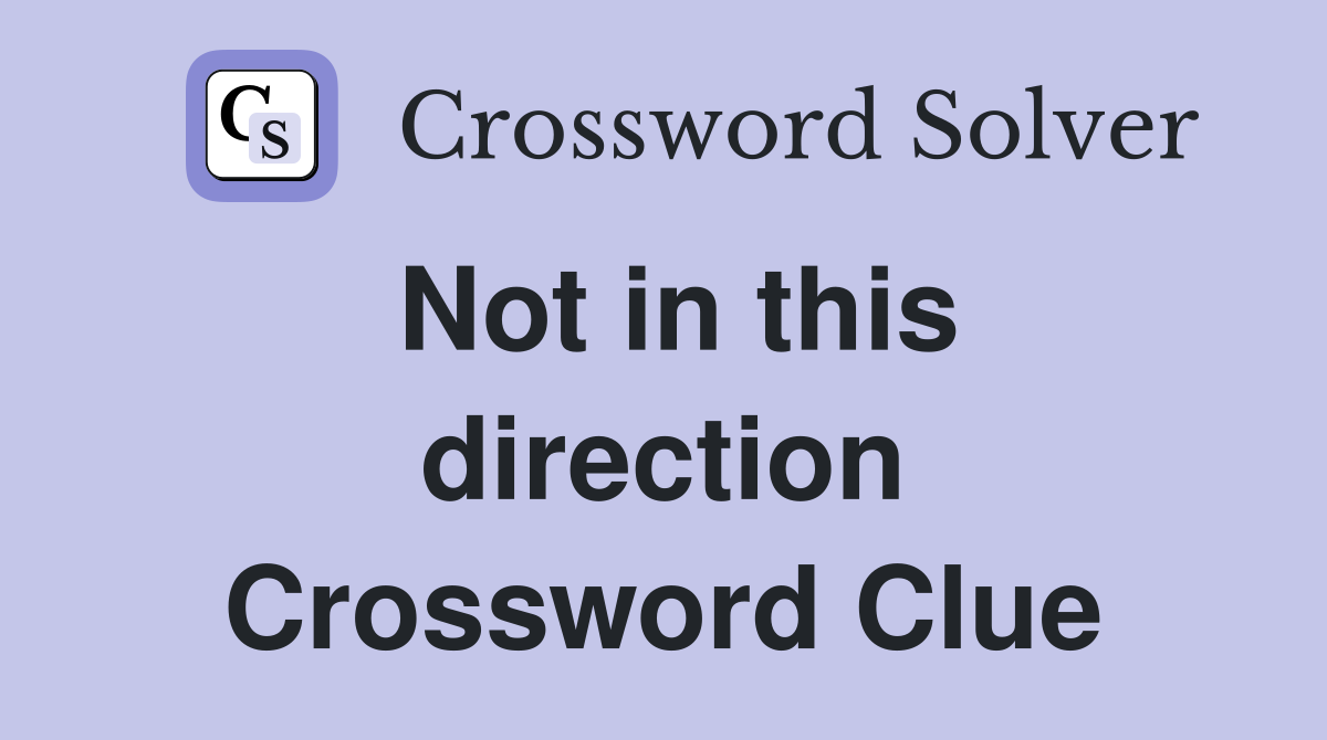 Not in this direction Crossword Clue