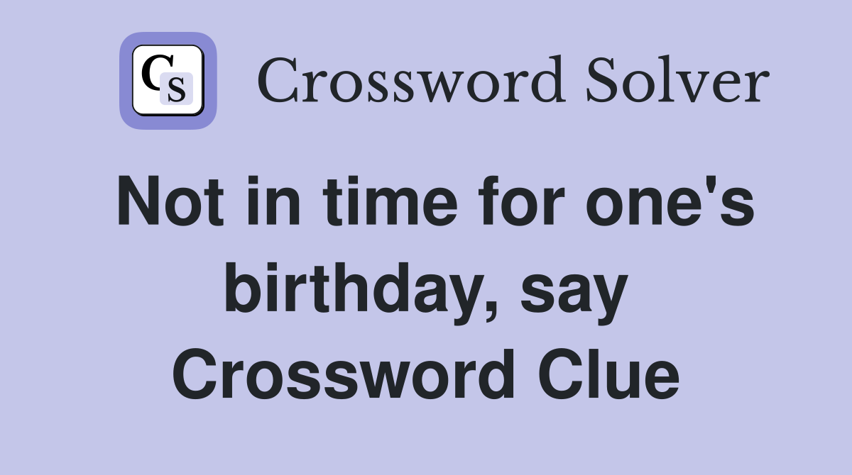 Not in time for one's birthday, say Crossword Clue