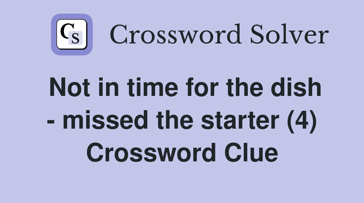 Not in time for the dish - missed the starter (4) Crossword Clue